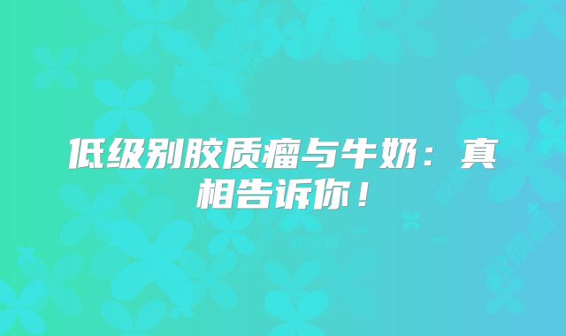 低级别胶质瘤与牛奶：真相告诉你！