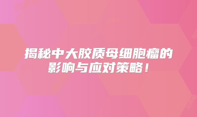 揭秘中大胶质母细胞瘤的影响与应对策略！