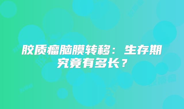 胶质瘤脑膜转移：生存期究竟有多长？