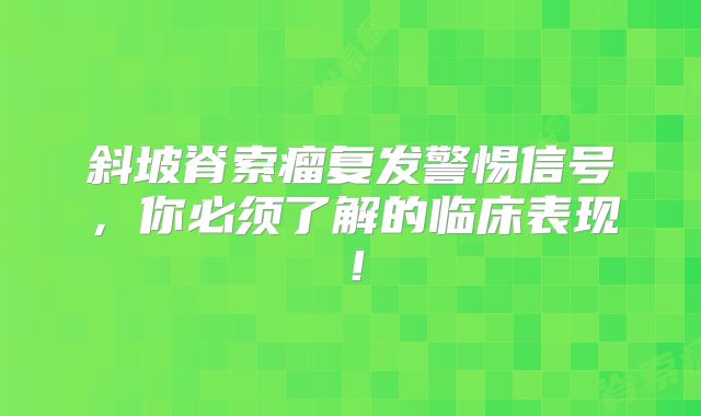 斜坡脊索瘤复发警惕信号，你必须了解的临床表现！