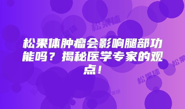 松果体肿瘤会影响腿部功能吗？揭秘医学专家的观点！