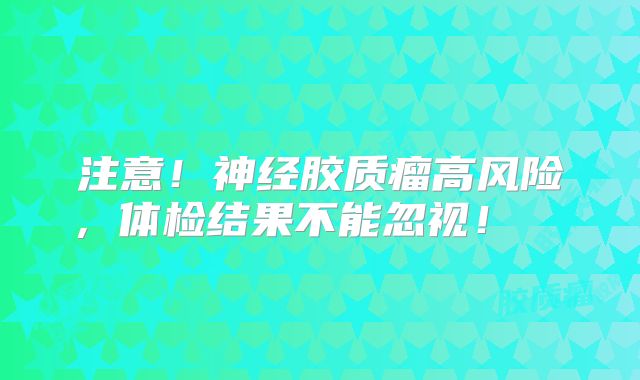 注意！神经胶质瘤高风险，体检结果不能忽视！  