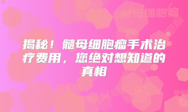 揭秘！髓母细胞瘤手术治疗费用，您绝对想知道的真相