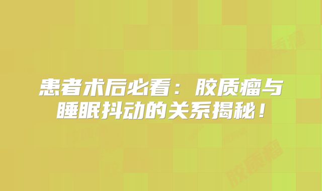 患者术后必看：胶质瘤与睡眠抖动的关系揭秘！
