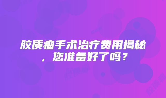 胶质瘤手术治疗费用揭秘，您准备好了吗？
