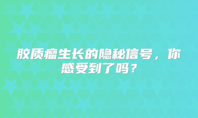 胶质瘤生长的隐秘信号，你感受到了吗？