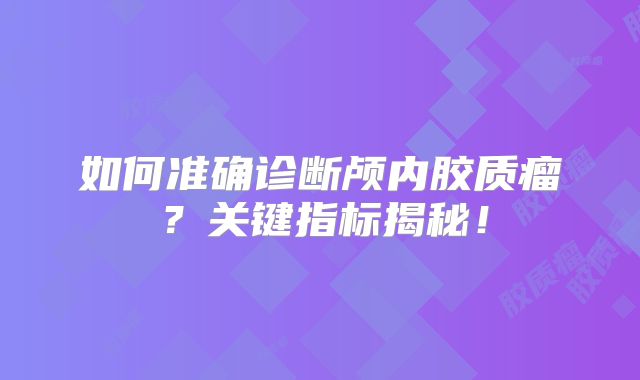 如何准确诊断颅内胶质瘤？关键指标揭秘！