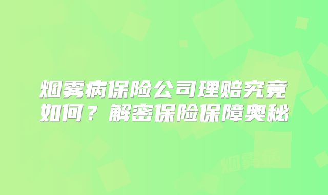烟雾病保险公司理赔究竟如何？解密保险保障奥秘