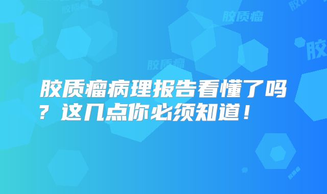 胶质瘤病理报告看懂了吗？这几点你必须知道！  