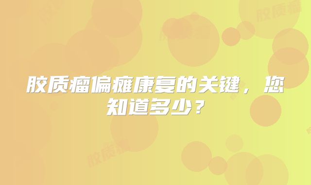 胶质瘤偏瘫康复的关键，您知道多少？