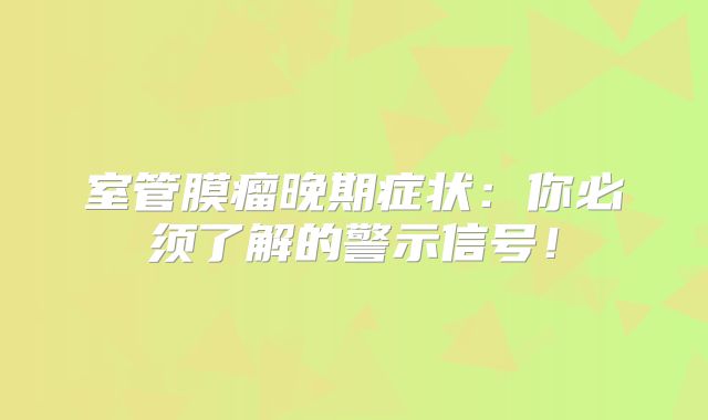 室管膜瘤晚期症状：你必须了解的警示信号！