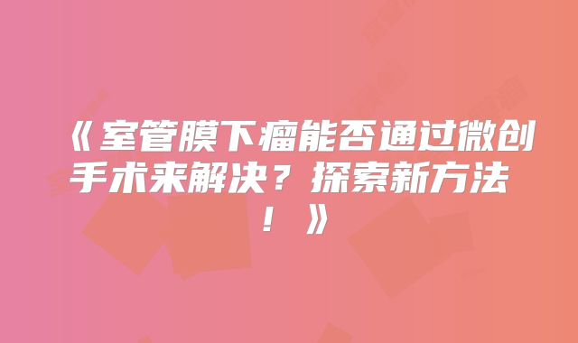 《室管膜下瘤能否通过微创手术来解决？探索新方法！》