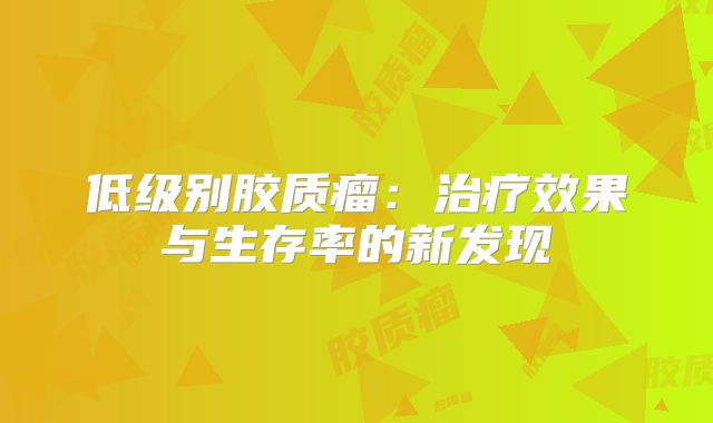 低级别胶质瘤：治疗效果与生存率的新发现