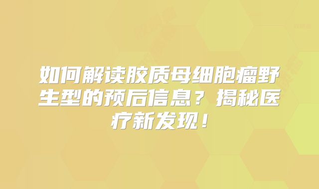 如何解读胶质母细胞瘤野生型的预后信息？揭秘医疗新发现！