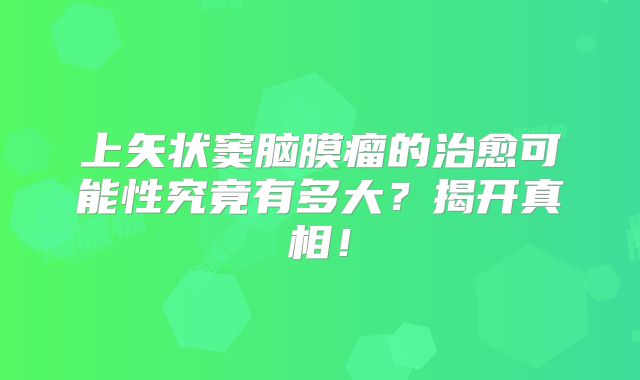 上矢状窦脑膜瘤的治愈可能性究竟有多大？揭开真相！