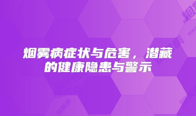 烟雾病症状与危害，潜藏的健康隐患与警示