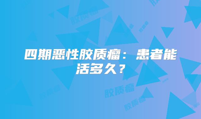 四期恶性胶质瘤：患者能活多久？