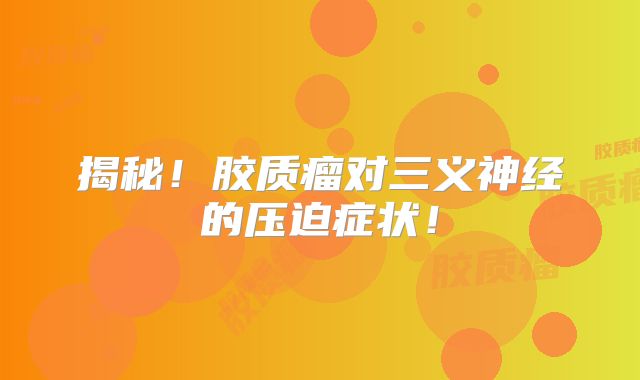 揭秘！胶质瘤对三义神经的压迫症状！