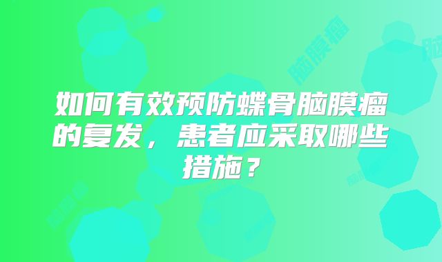 如何有效预防蝶骨脑膜瘤的复发，患者应采取哪些措施？