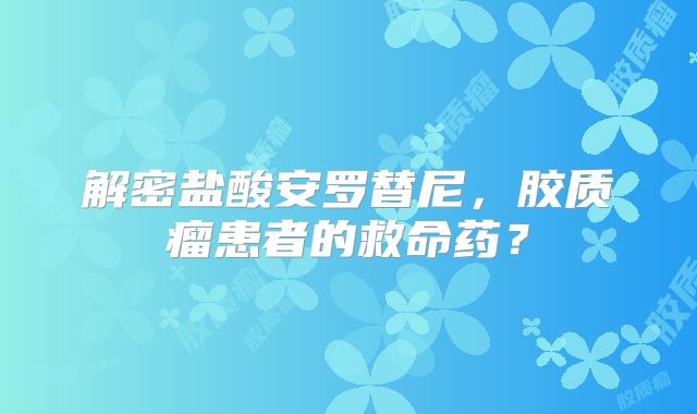 解密盐酸安罗替尼，胶质瘤患者的救命药？