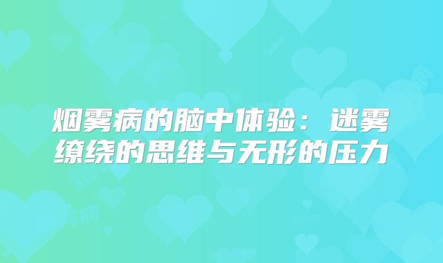 烟雾病的脑中体验：迷雾缭绕的思维与无形的压力