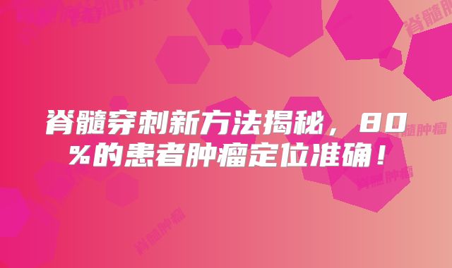 脊髓穿刺新方法揭秘，80%的患者肿瘤定位准确！