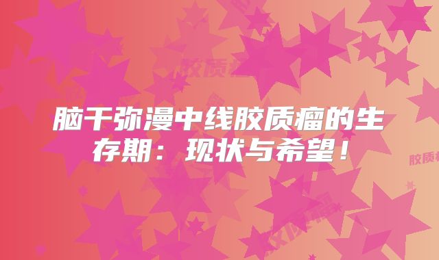 脑干弥漫中线胶质瘤的生存期：现状与希望！