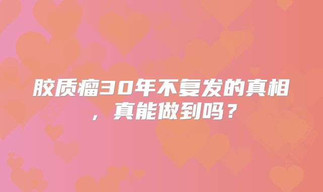 胶质瘤30年不复发的真相，真能做到吗？
