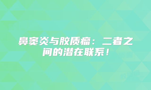 鼻窦炎与胶质瘤：二者之间的潜在联系！