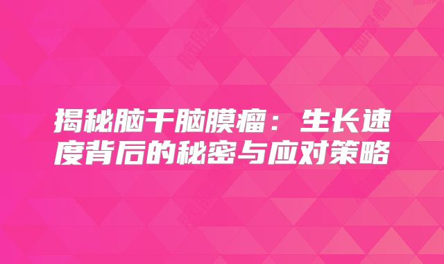 揭秘脑干脑膜瘤：生长速度背后的秘密与应对策略