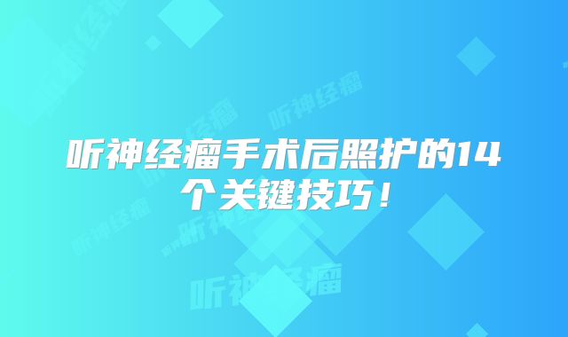 听神经瘤手术后照护的14个关键技巧！