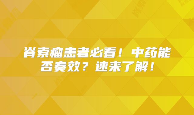 脊索瘤患者必看！中药能否奏效？速来了解！