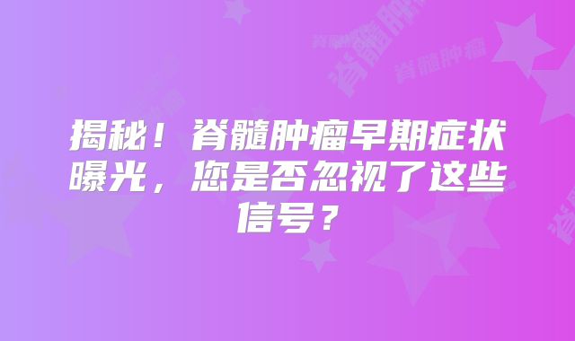 揭秘！脊髓肿瘤早期症状曝光，您是否忽视了这些信号？