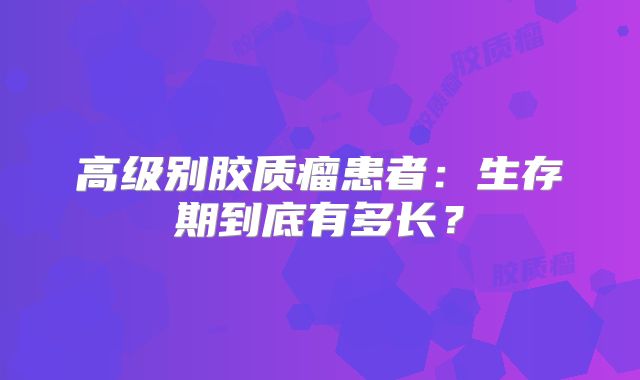 高级别胶质瘤患者：生存期到底有多长？