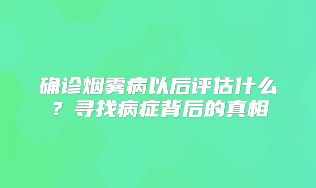 确诊烟雾病以后评估什么？寻找病症背后的真相