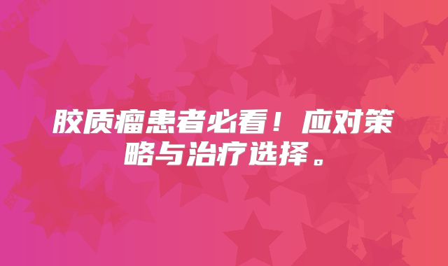 胶质瘤患者必看！应对策略与治疗选择。