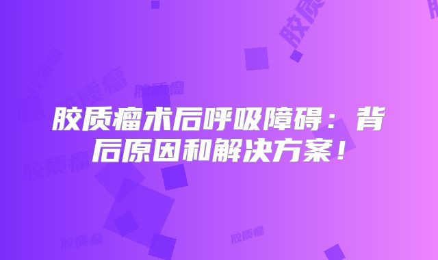 胶质瘤术后呼吸障碍：背后原因和解决方案！
