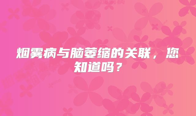 烟雾病与脑萎缩的关联，您知道吗？