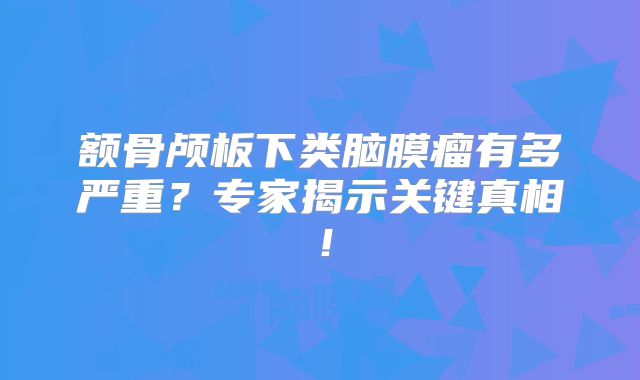 额骨颅板下类脑膜瘤有多严重？专家揭示关键真相！