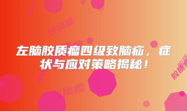 左脑胶质瘤四级致脑疝，症状与应对策略揭秘！