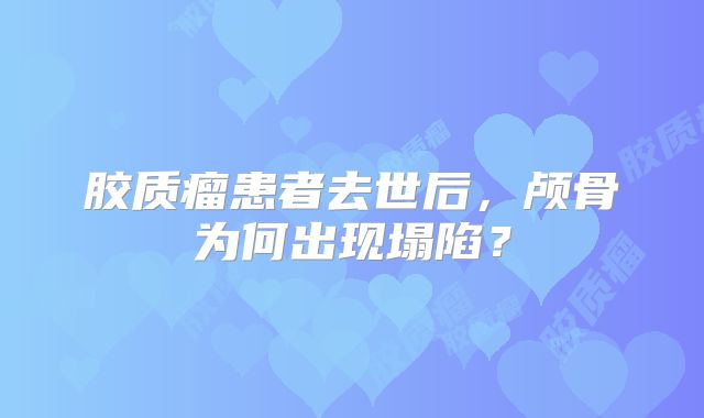 胶质瘤患者去世后，颅骨为何出现塌陷？