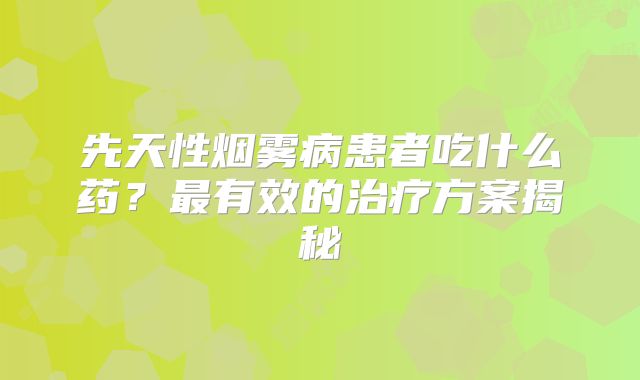 先天性烟雾病患者吃什么药？最有效的治疗方案揭秘