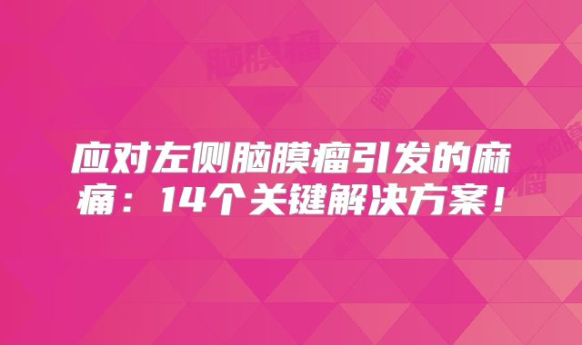 应对左侧脑膜瘤引发的麻痛：14个关键解决方案！