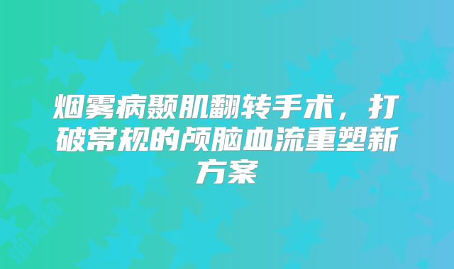 烟雾病颞肌翻转手术，打破常规的颅脑血流重塑新方案