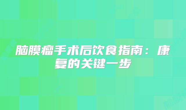 脑膜瘤手术后饮食指南：康复的关键一步