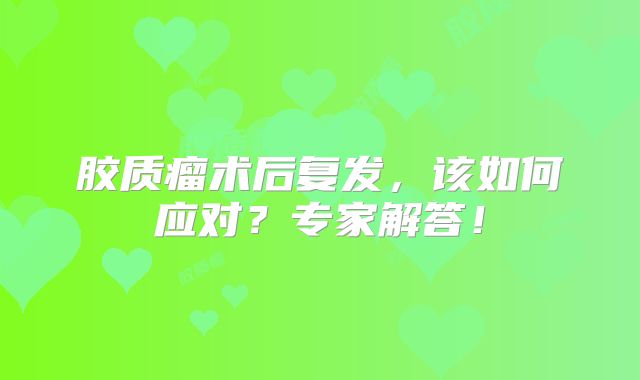 胶质瘤术后复发，该如何应对？专家解答！
