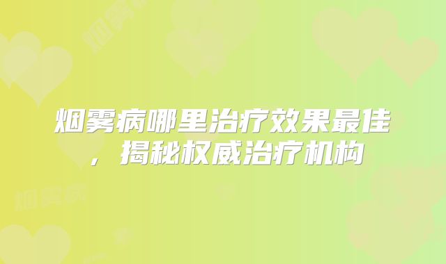 烟雾病哪里治疗效果最佳，揭秘权威治疗机构