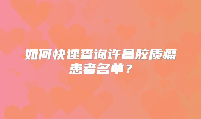 如何快速查询许昌胶质瘤患者名单？