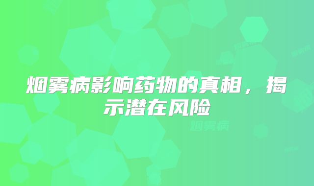 烟雾病影响药物的真相，揭示潜在风险