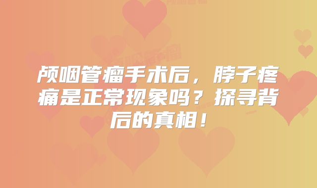 颅咽管瘤手术后，脖子疼痛是正常现象吗？探寻背后的真相！